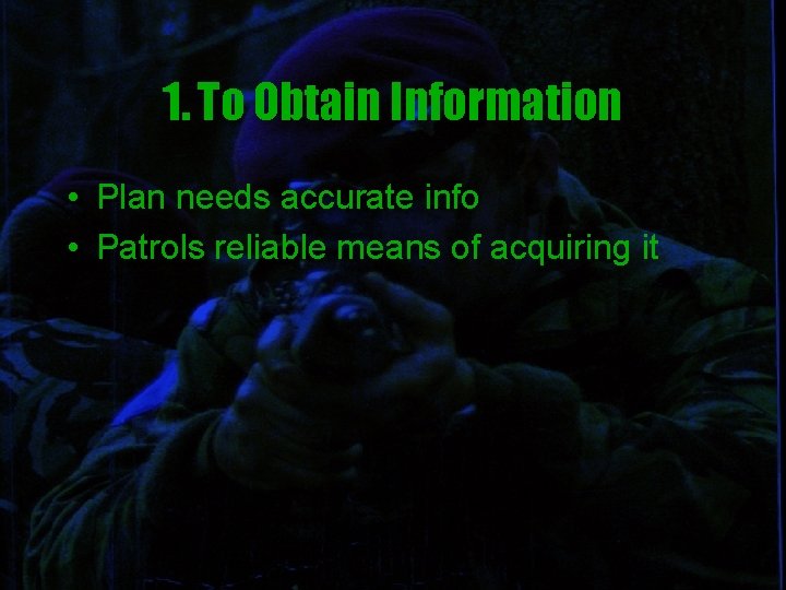 1. To Obtain Information • Plan needs accurate info • Patrols reliable means of