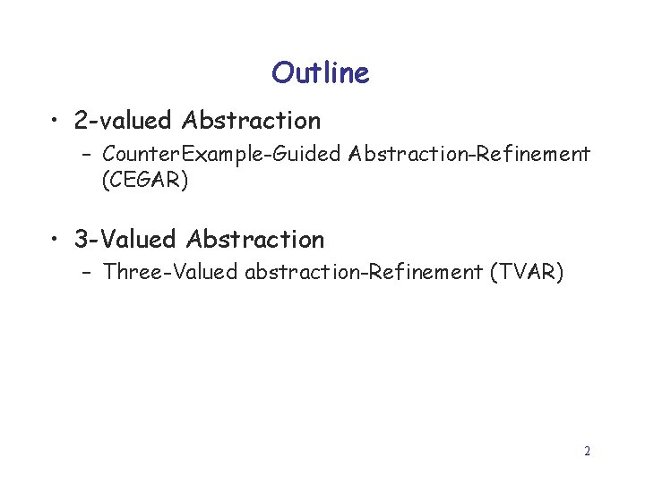 Outline • 2 -valued Abstraction – Counter. Example-Guided Abstraction-Refinement (CEGAR) • 3 -Valued Abstraction