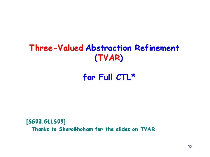 Three-Valued Abstraction Refinement (TVAR) for Full CTL* [SG 03, GLLS 05] Thanks to Sharon