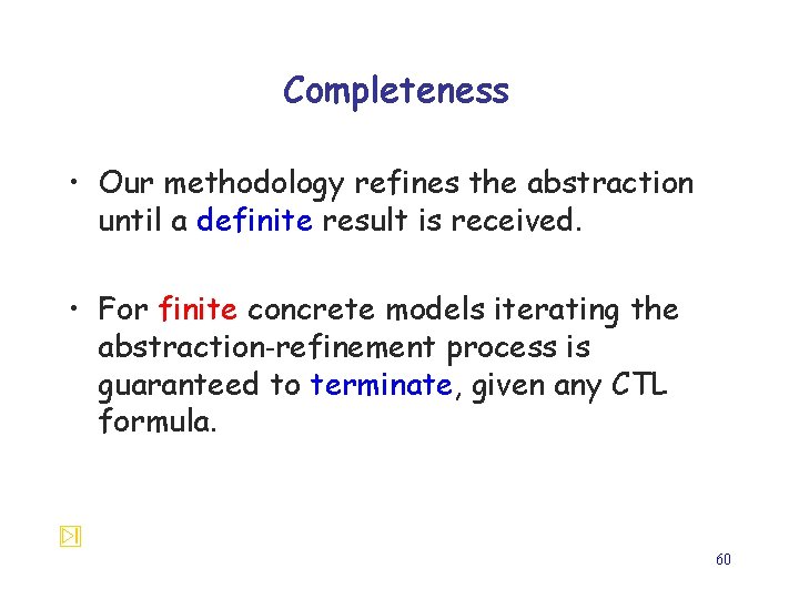 Completeness • Our methodology refines the abstraction until a definite result is received. •
