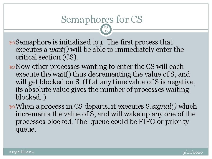 Semaphores for CS Page 13 Semaphore is initialized to 1. The first process that