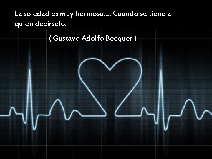 La soledad es muy hermosa…. Cuando se tiene a quien decírselo. ( Gustavo Adolfo