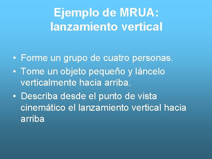 Ejemplo de MRUA: lanzamiento vertical • Forme un grupo de cuatro personas. • Tome