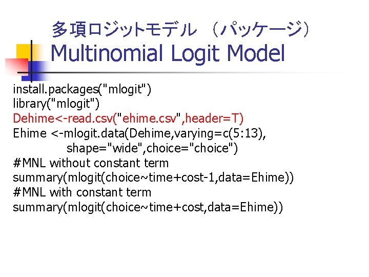 多項ロジットモデル　（パッケージ） Multinomial Logit Model install. packages("mlogit") library("mlogit") Dehime<-read. csv("ehime. csv", header=T) Ehime <-mlogit. data(Dehime,