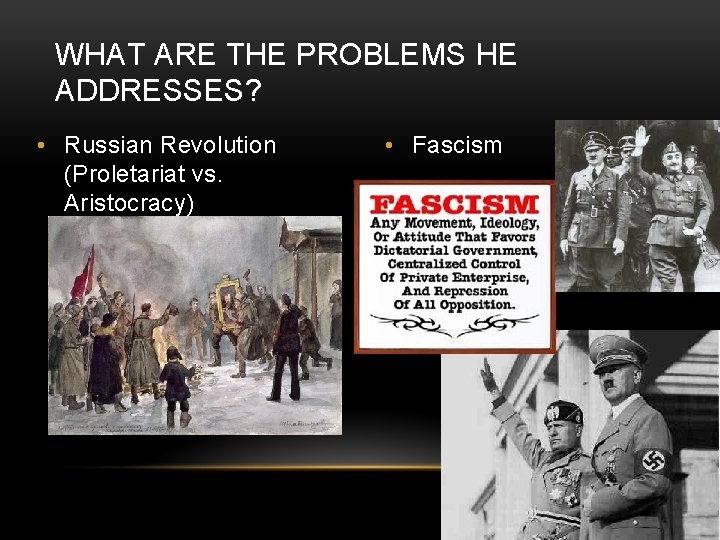 WHAT ARE THE PROBLEMS HE ADDRESSES? • Russian Revolution (Proletariat vs. Aristocracy) • Fascism