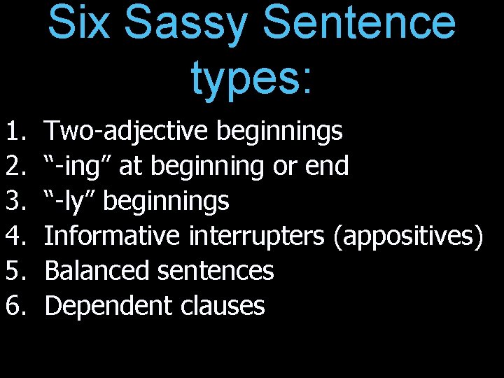 Six Sassy Sentence types: 1. 2. 3. 4. 5. 6. Two-adjective beginnings “-ing” at