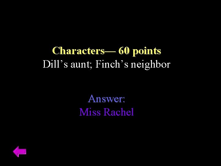 Characters–– 60 points Dill’s aunt; Finch’s neighbor Answer: Miss Rachel 