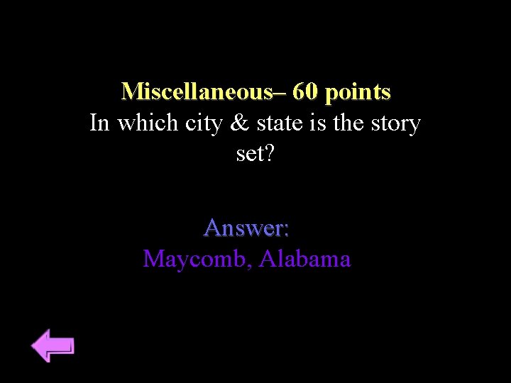 Miscellaneous– 60 points In which city & state is the story set? Answer: Maycomb,