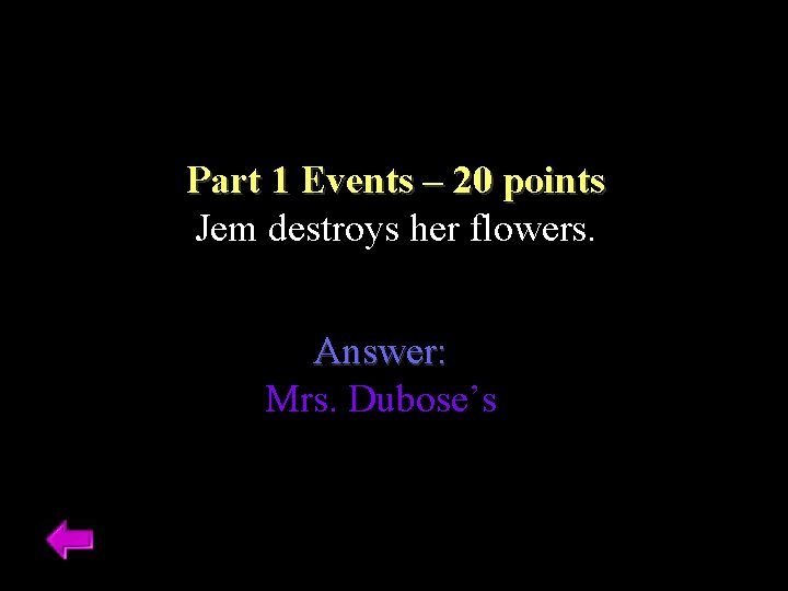 Part 1 Events – 20 points Jem destroys her flowers. Answer: Mrs. Dubose’s 