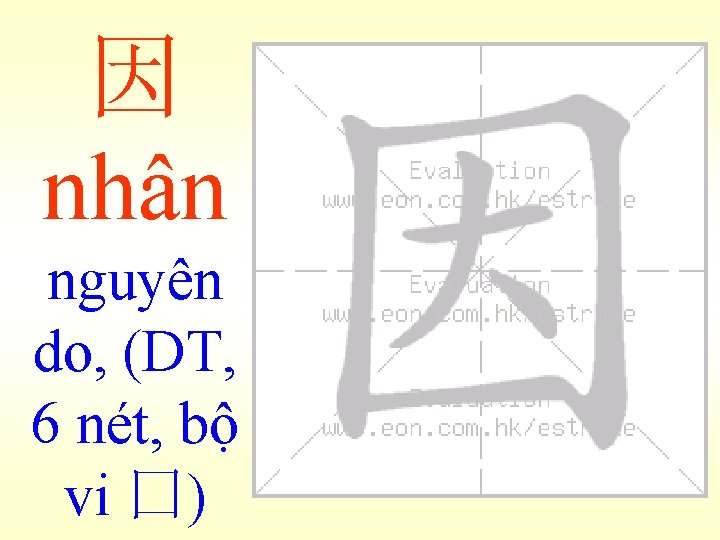 因 nhân nguyên do, (DT, 6 nét, bộ vi 囗) 