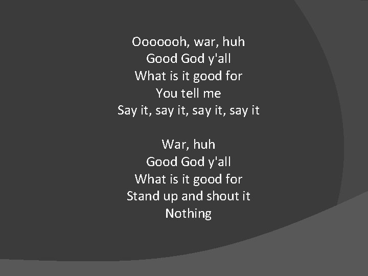 Ooooooh, war, huh Good God y'all What is it good for You tell me