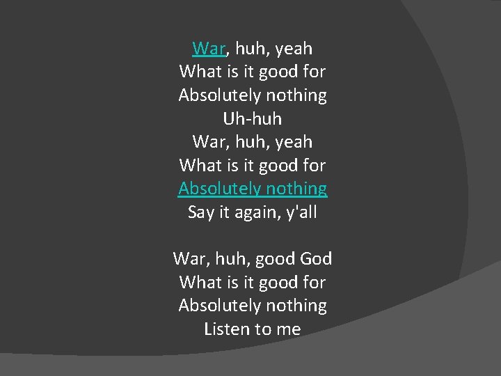 War, huh, yeah What is it good for Absolutely nothing Uh-huh War, huh, yeah