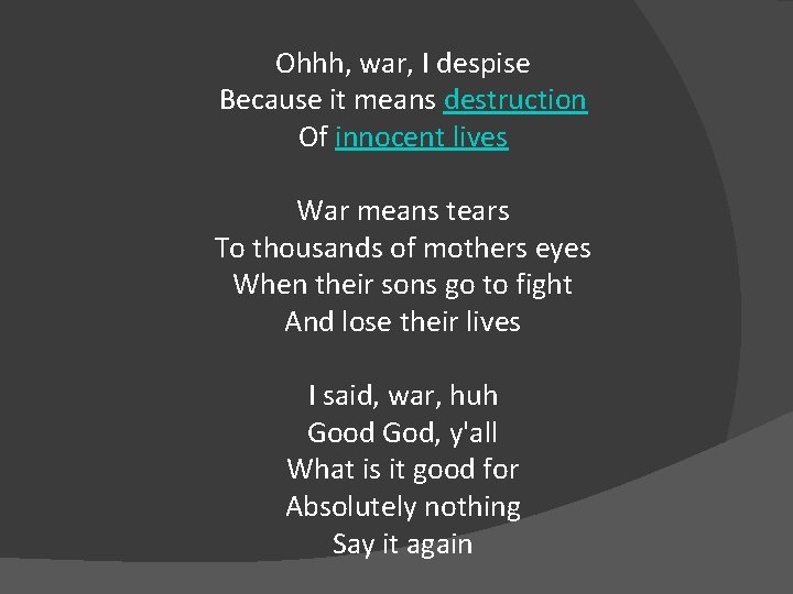 Ohhh, war, I despise Because it means destruction Of innocent lives War means tears