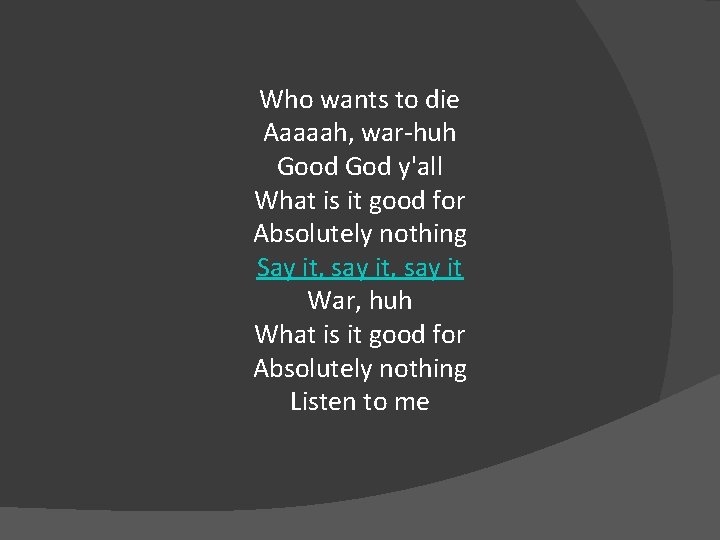 Who wants to die Aaaaah, war-huh Good God y'all What is it good for