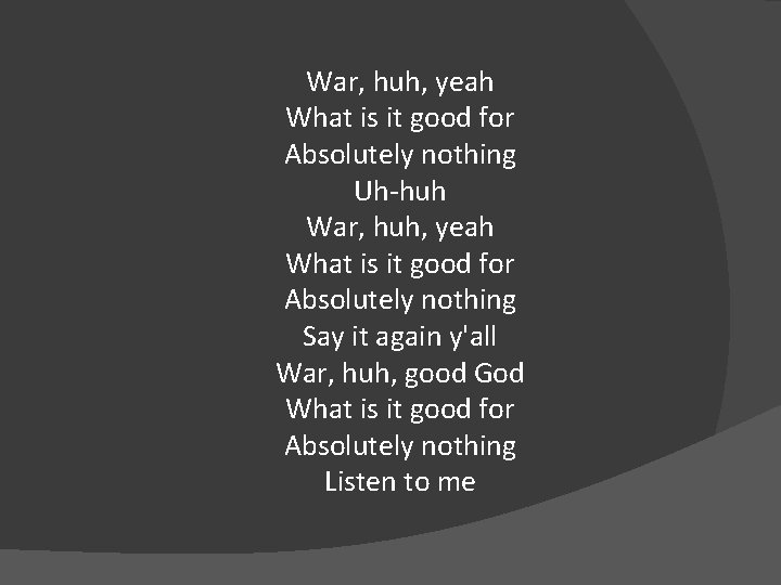 War, huh, yeah What is it good for Absolutely nothing Uh-huh War, huh, yeah