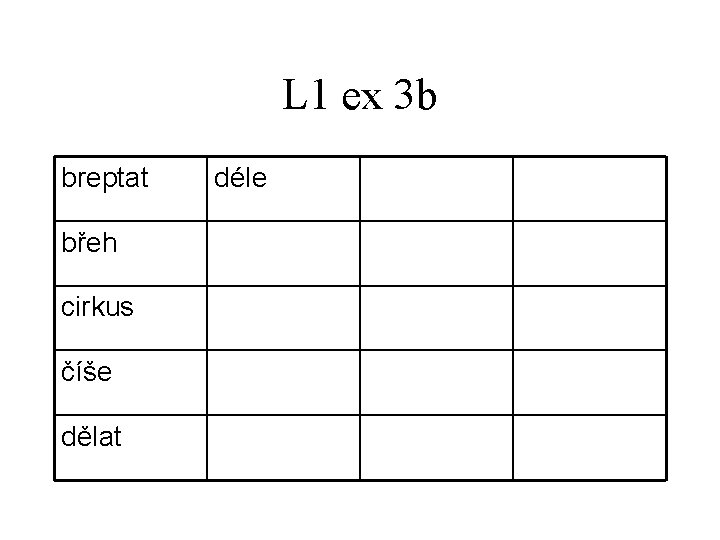 L 1 ex 3 b breptat břeh cirkus číše dělat déle 