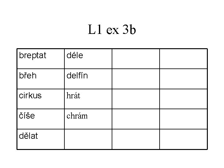 L 1 ex 3 b breptat déle břeh delfín cirkus hrát číše chrám dělat