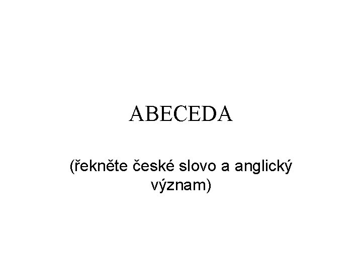 ABECEDA (řekněte české slovo a anglický význam) 