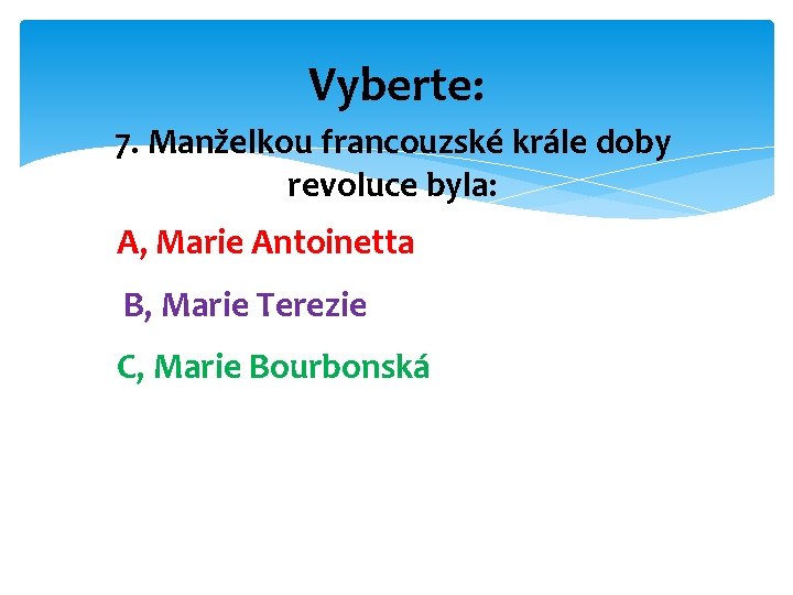 Vyberte: 7. Manželkou francouzské krále doby revoluce byla: A, Marie Antoinetta B, Marie Terezie