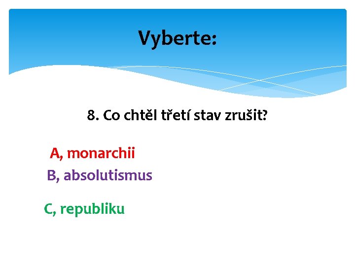 Vyberte: 8. Co chtěl třetí stav zrušit? A, monarchii B, absolutismus C, republiku 