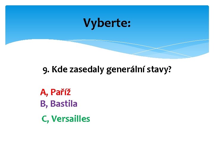 Vyberte: 9. Kde zasedaly generální stavy? A, Paříž B, Bastila C, Versailles 