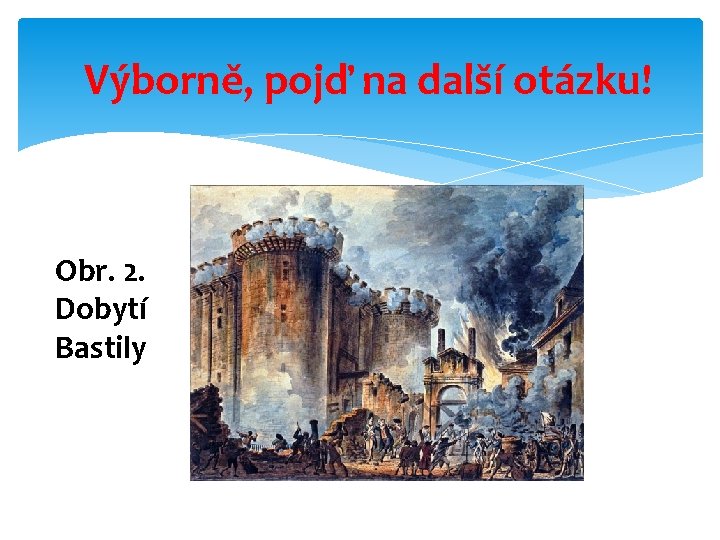 Výborně, pojď na další otázku! Obr. 2. Dobytí Bastily 