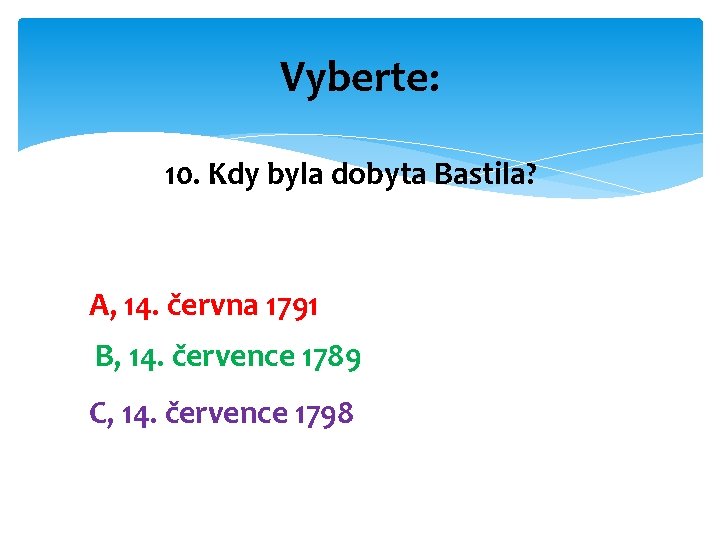 Vyberte: 10. Kdy byla dobyta Bastila? A, 14. června 1791 B, 14. července 1789