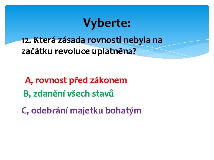 Vyberte: 12. Která zásada rovnosti nebyla na začátku revoluce uplatněna? A, rovnost před zákonem