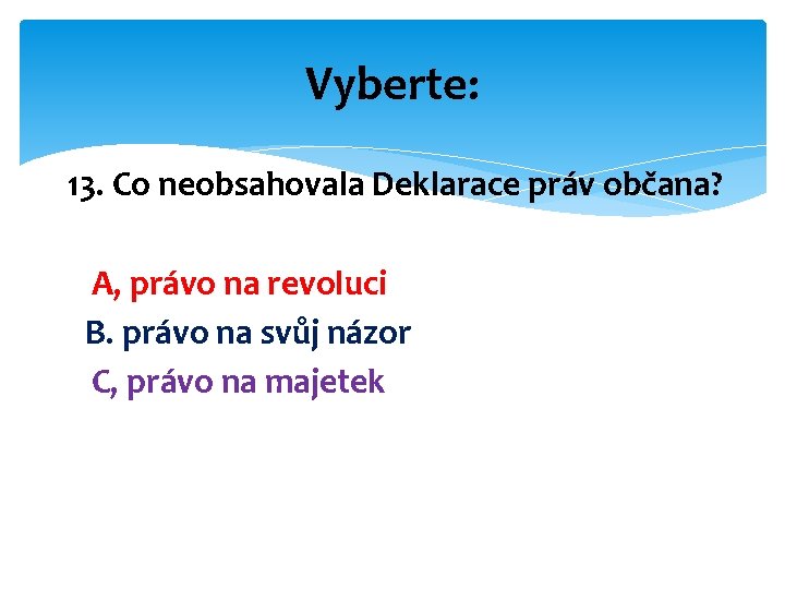 Vyberte: 13. Co neobsahovala Deklarace práv občana? A, právo na revoluci B. právo na