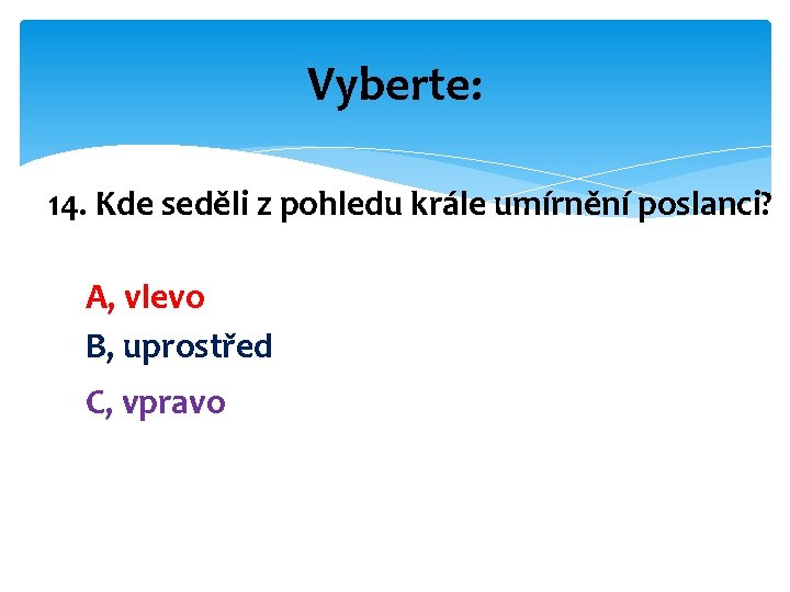 Vyberte: 14. Kde seděli z pohledu krále umírnění poslanci? A, vlevo B, uprostřed C,