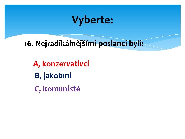 Vyberte: 16. Nejradikálnějšími poslanci byli: A, konzervativci B, jakobíni C, komunisté 