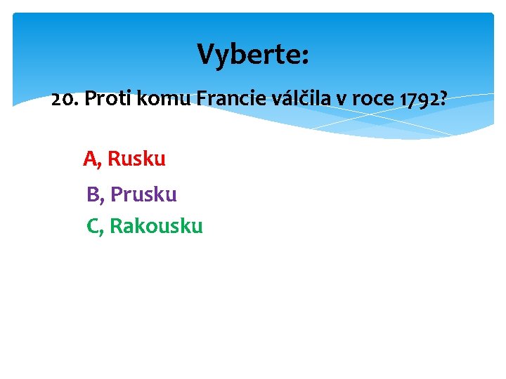 Vyberte: 20. Proti komu Francie válčila v roce 1792? A, Rusku B, Prusku C,