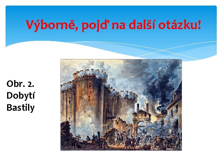 Výborně, pojď na další otázku! Obr. 2. Dobytí Bastily 