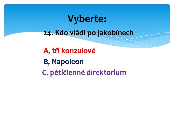 Vyberte: 24. Kdo vládl po jakobínech A, tři konzulové B, Napoleon C, pětičlenné direktorium