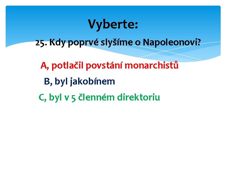 Vyberte: 25. Kdy poprvé slyšíme o Napoleonovi? A, potlačil povstání monarchistů B, byl jakobínem