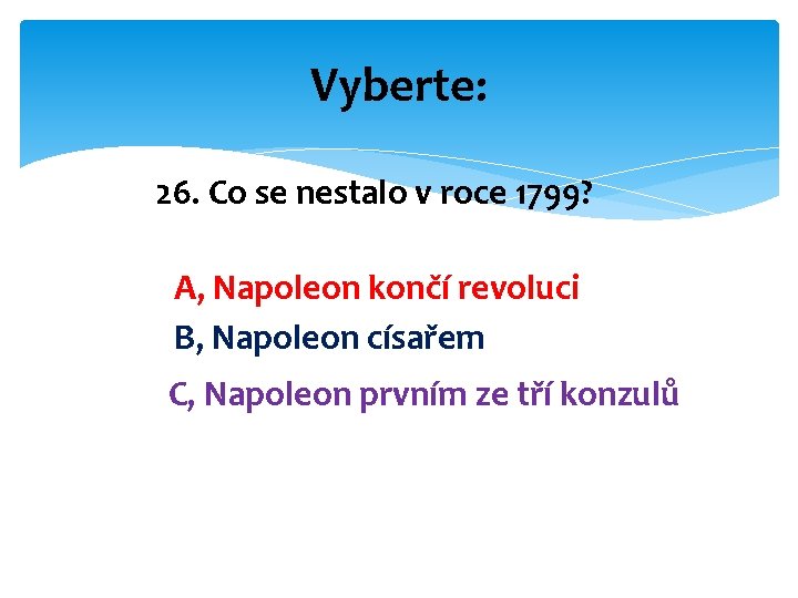 Vyberte: 26. Co se nestalo v roce 1799? A, Napoleon končí revoluci B, Napoleon