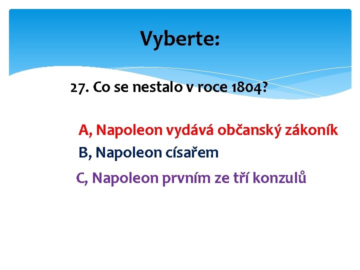 Vyberte: 27. Co se nestalo v roce 1804? A, Napoleon vydává občanský zákoník B,