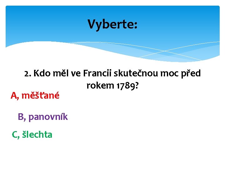 Vyberte: 2. Kdo měl ve Francii skutečnou moc před rokem 1789? A, měšťané B,