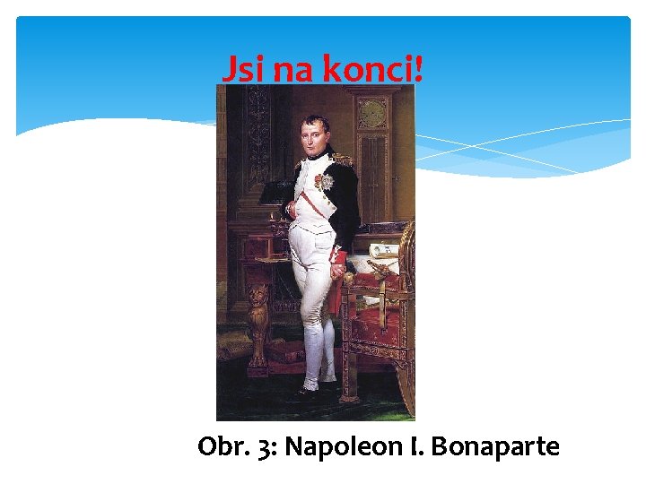 Jsi na konci! Obr. 3: Napoleon I. Bonaparte 