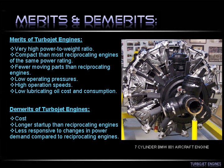 Merits of Turbojet Engines: v. Very high power-to-weight ratio. v. Compact than most reciprocating