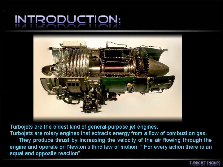 Turbojets are the oldest kind of general-purpose jet engines. Turbojets are rotary engines that