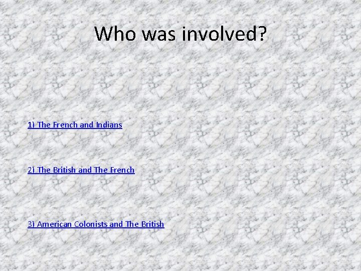 Who was involved? 1) The French and Indians 2) The British and The French