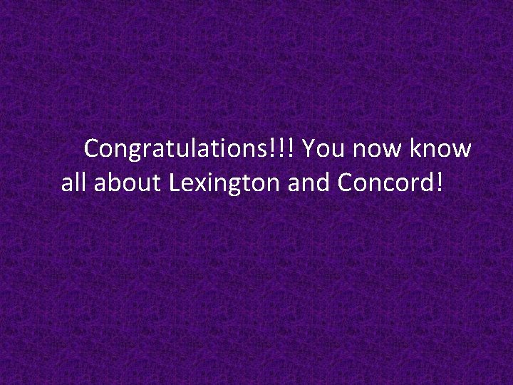 Congratulations!!! You now know all about Lexington and Concord! 