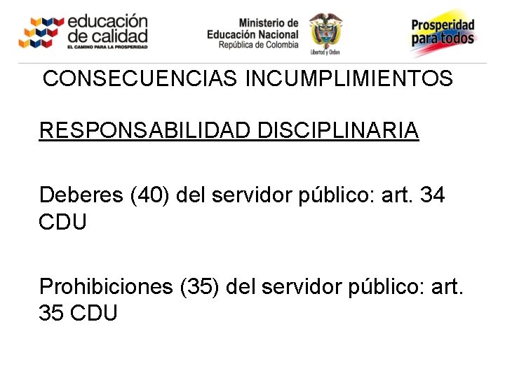 CONSECUENCIAS INCUMPLIMIENTOS RESPONSABILIDAD DISCIPLINARIA Deberes (40) del servidor público: art. 34 CDU Prohibiciones (35)