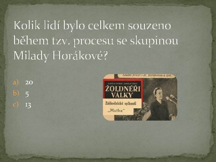 Kolik lidí bylo celkem souzeno během tzv. procesu se skupinou Milady Horákové? a) 20 Kolik lidí bylo celkem souzeno během tzv. procesu se skupinou Milady Horákové? a) 20