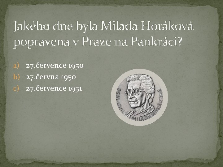 Jakého dne byla Milada Horáková popravena v Praze na Pankráci? a) 27. července 1950 Jakého dne byla Milada Horáková popravena v Praze na Pankráci? a) 27. července 1950