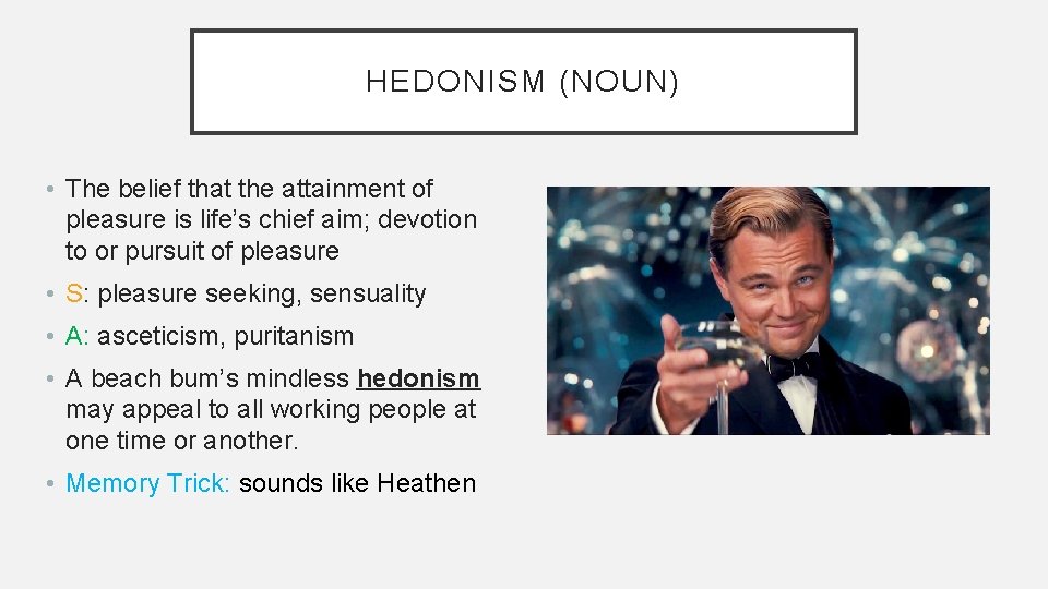 HEDONISM (NOUN) • The belief that the attainment of pleasure is life’s chief aim;