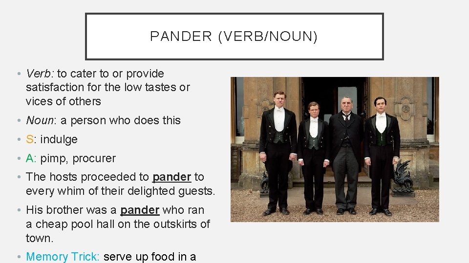 PANDER (VERB/NOUN) • Verb: to cater to or provide satisfaction for the low tastes