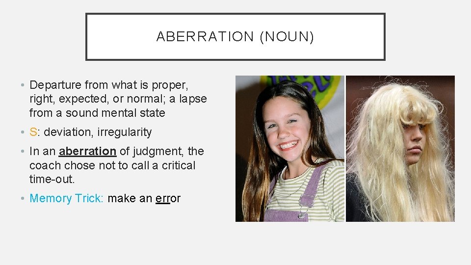 ABERRATION (NOUN) • Departure from what is proper, right, expected, or normal; a lapse