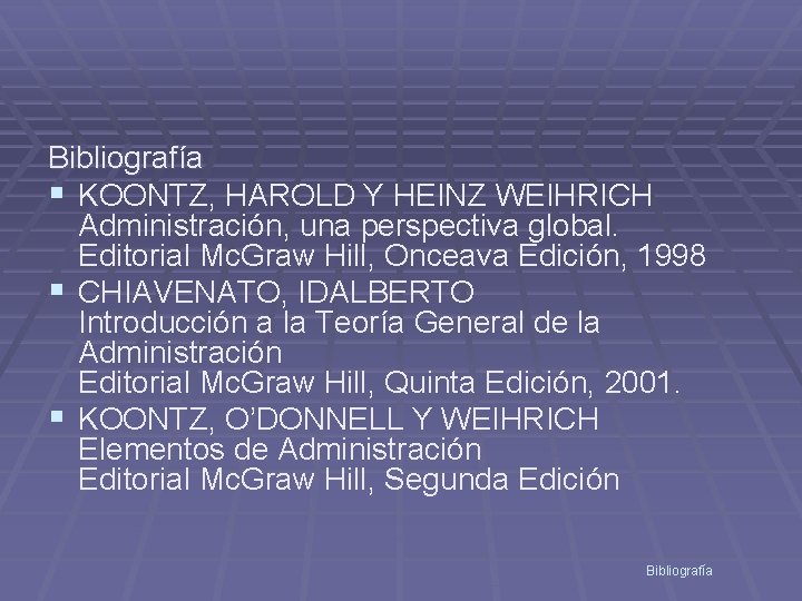 Bibliografía § KOONTZ, HAROLD Y HEINZ WEIHRICH Administración, una perspectiva global. Editorial Mc. Graw